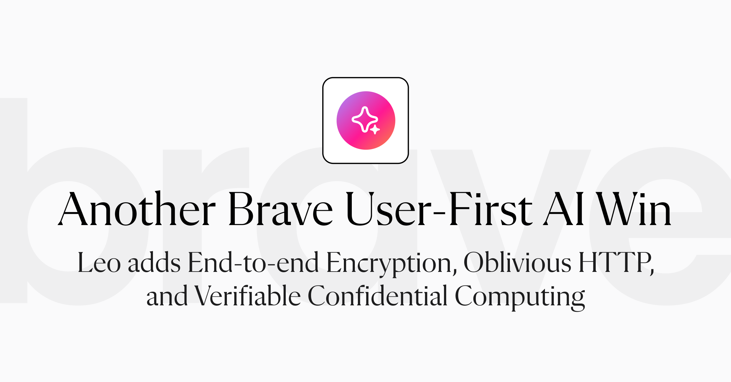 Another Brave User-First AI Win: Leo adds End-to-end Encryption, Oblivious HTTP, and Verifiable Confidential Computing